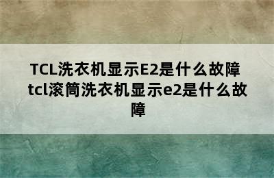 TCL洗衣机显示E2是什么故障 tcl滚筒洗衣机显示e2是什么故障